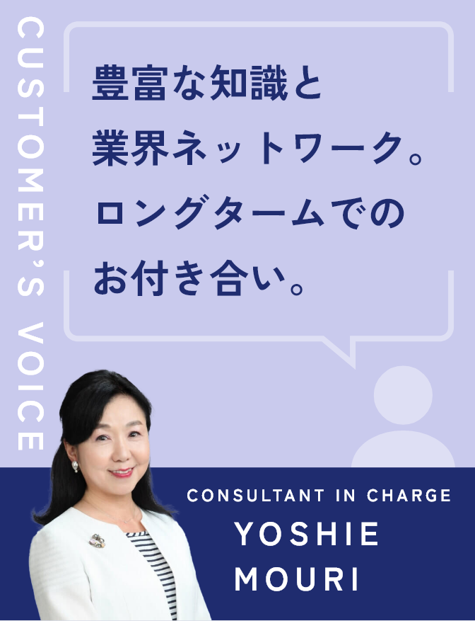 豊富な知識と業界ネットワーク。ロングタームでのお付き合い。